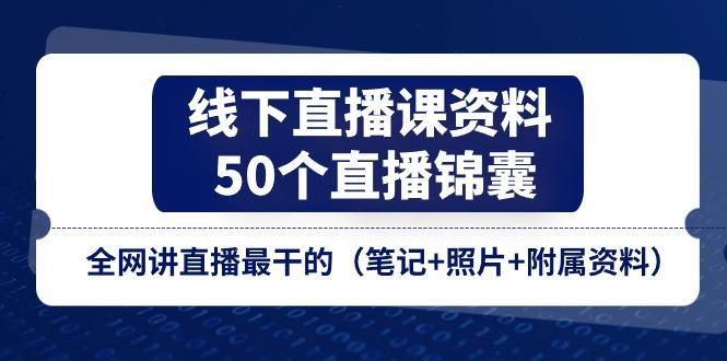 线下直播课资料、50个-直播锦囊，全网讲直播最干的(笔记+照片+附属资料-九洲网