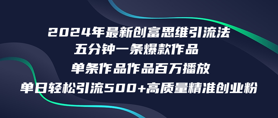 2024年最新创富思维日引流500+精准高质量创业粉，五分钟一条百万播放量...-九洲网