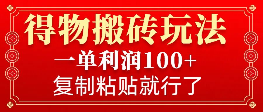 得物搬砖无门槛玩法，一单利润100+，无脑操作会复制粘贴就行-九洲网