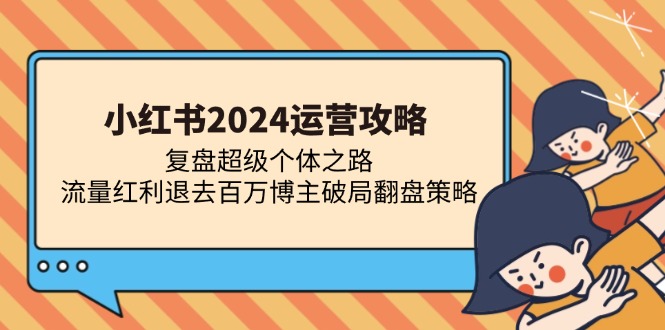 小红书2024运营攻略：复盘超级个体之路 流量红利退去百万博主破局翻盘-九洲网