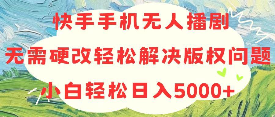 快手手机无人播剧，无需硬改，轻松解决版权问题，小白轻松日入5000+-九洲网