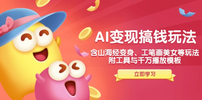 AI变现搞钱新玩法，含山海经变身、工笔画美女等，附工具与千万播放模板-九洲网