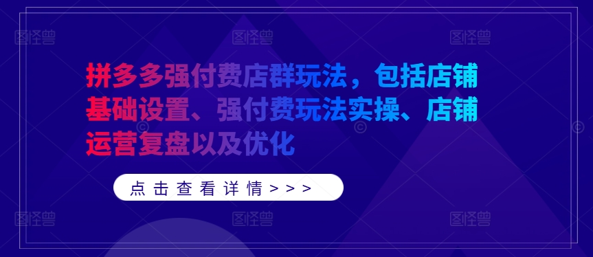 拼多多强付费店群玩法，包括店铺基础设置、强付费玩法实操、店铺运营复盘以及优化-九洲网