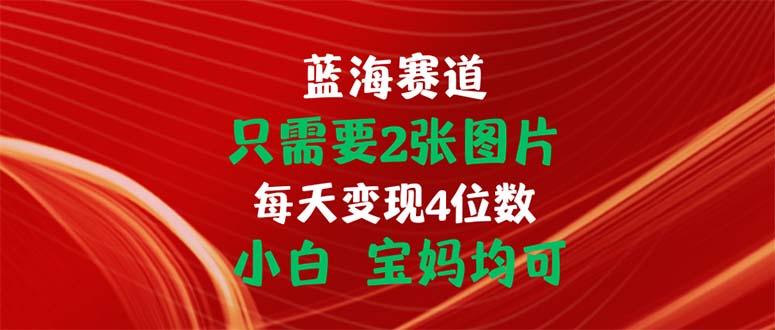 只需要2张图片 每天变现4位数 小白 宝妈均可-九洲网