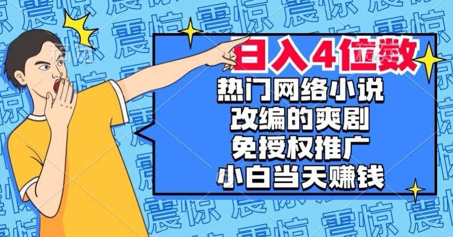 热门网络小说改编的爽剧，免授权推广，新人当天就能赚钱，日入4位数【揭秘】-九洲网