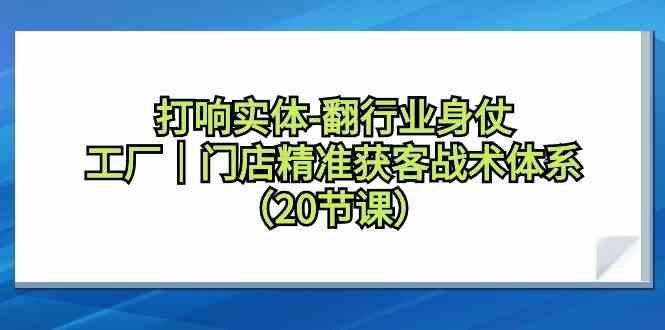 打响实体行业翻身仗，工厂门店精准获客战术体系(20节课)-九洲网