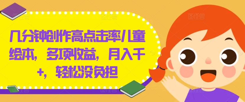几分钟创作高点击率儿童绘本，多项收益，月入千+，轻松没负担【揭秘】-九洲网
