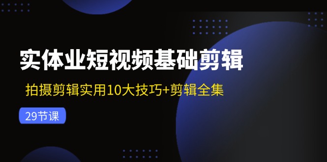 实体业短视频基础剪辑：拍摄剪辑实用10大技巧+剪辑全集(29节-九洲网