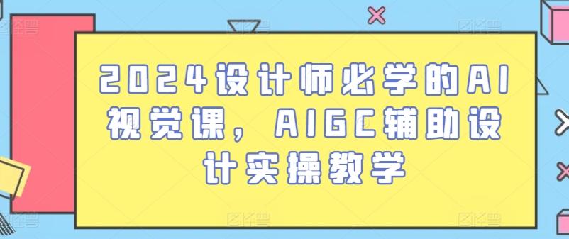 2024设计师必学的AI视觉课，AIGC辅助设计实操教学-九洲网