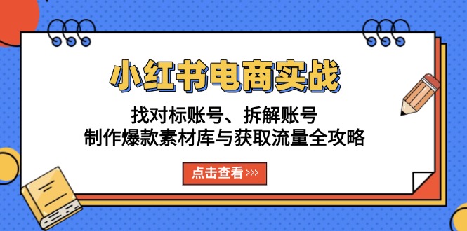 小红书电商实战：找对标账号、拆解账号、制作爆款素材库与获取流量全攻略-九洲网