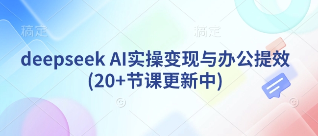 deepseek AI实操变现与办公提效(20+节课更新中)-九洲网