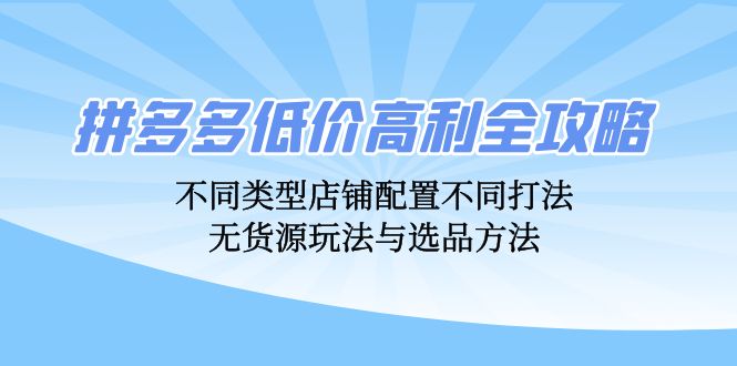 拼多多低价高利全攻略：不同类型店铺配置不同打法，无货源玩法与选品方法-九洲网