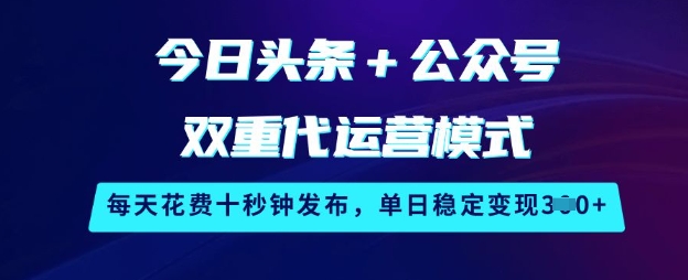 今日头条+公众号双重代运营模式，每天花费十秒钟发布，单日稳定变现3张【揭秘】-九洲网