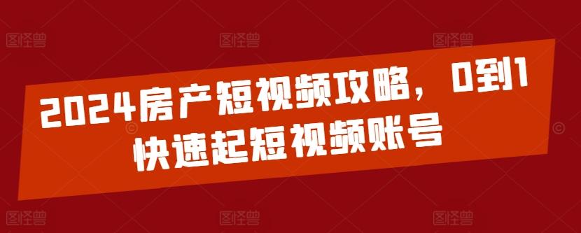 2024房产短视频攻略，0到1快速起短视频账号-九洲网