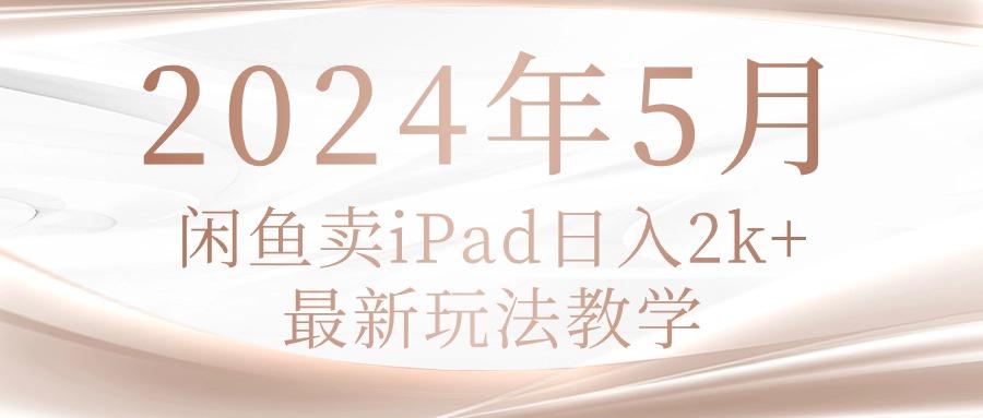 2024年5月闲鱼卖ipad日入2k，最新玩法教学-九洲网