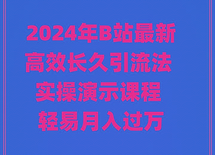 2024年B站最新高效长久引流法 实操演示课程 轻易月入过万-九洲网