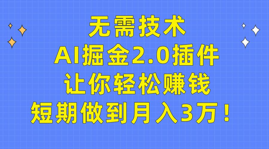 (9535期)无需技术，AI掘金2.0插件让你轻松赚钱，短期做到月入3万！-九洲网