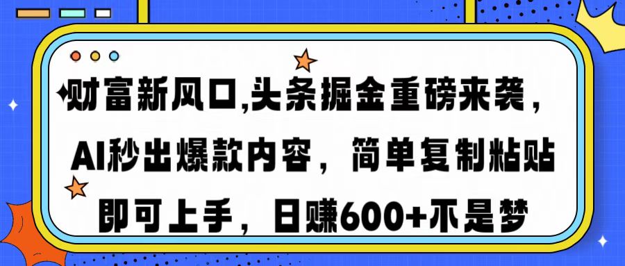 财富新风口,头条掘金重磅来袭AI秒出爆款内容简单复制粘贴即可上手，日...-九洲网