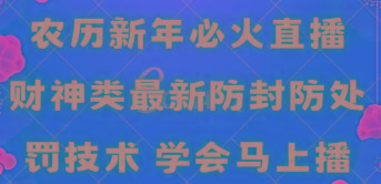 农历新年必火直播 财神类最新防封防处罚技术 学会马上播-九洲网