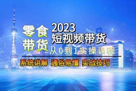 2023短视频带货-零食赛道，从0-1实操课程，系统讲解实战技巧-九洲网