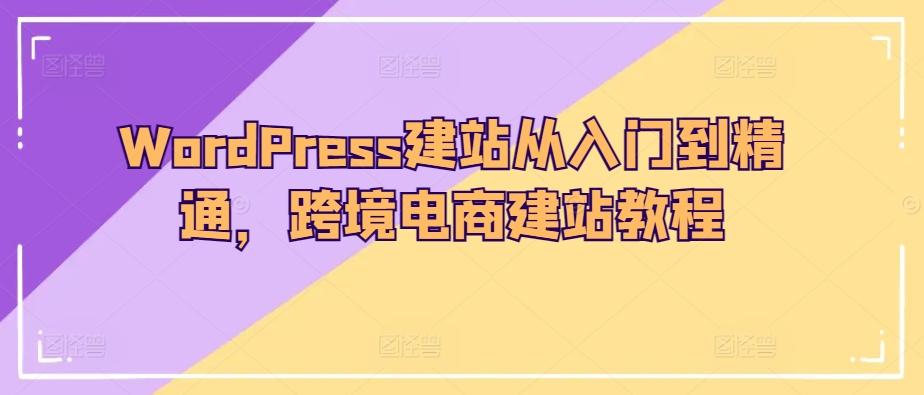 WordPress建站从入门到精通，跨境电商建站教程-九洲网