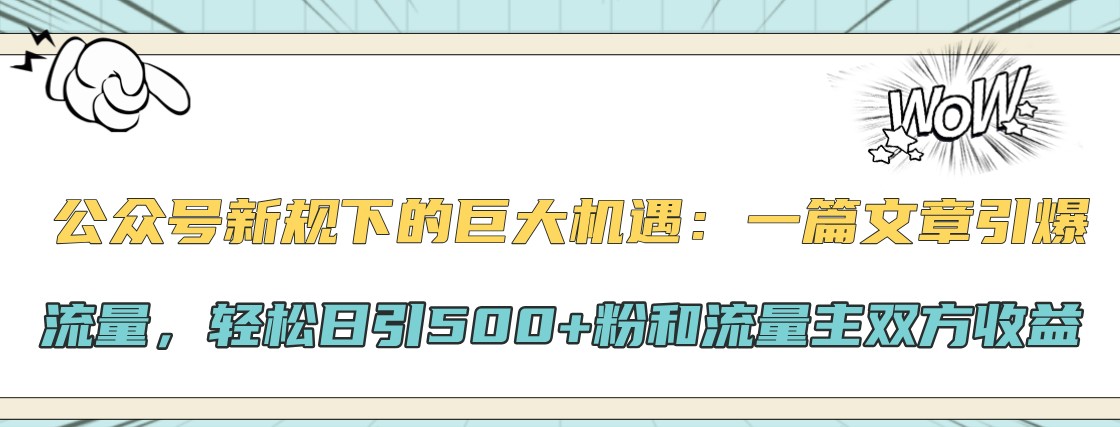 公众号新规下的巨大机遇：一篇文章引爆流量，轻松日引500+粉和流量主双方收益-九洲网
