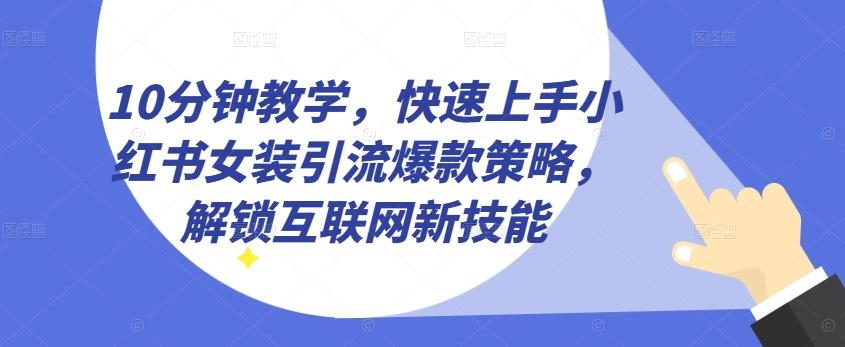 10分钟教学，快速上手小红书女装引流爆款策略，解锁互联网新技能【揭秘】-九洲网