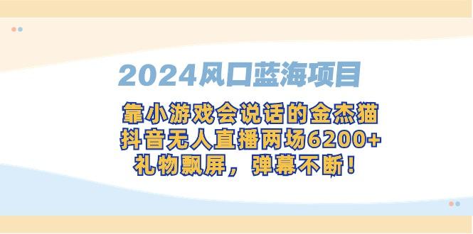 2024风口蓝海项目，靠小游戏会说话的金杰猫，抖音无人直播两场6200+，礼...-九洲网