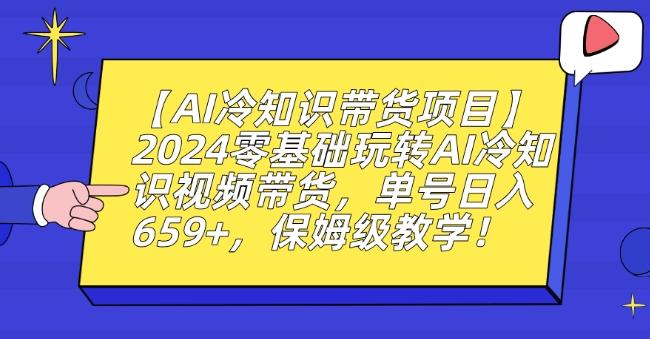 【AI冷知识带货项目】2024零基础玩转AI冷知识视频带货，单号日入659+，保姆级教学【揭秘】-九洲网