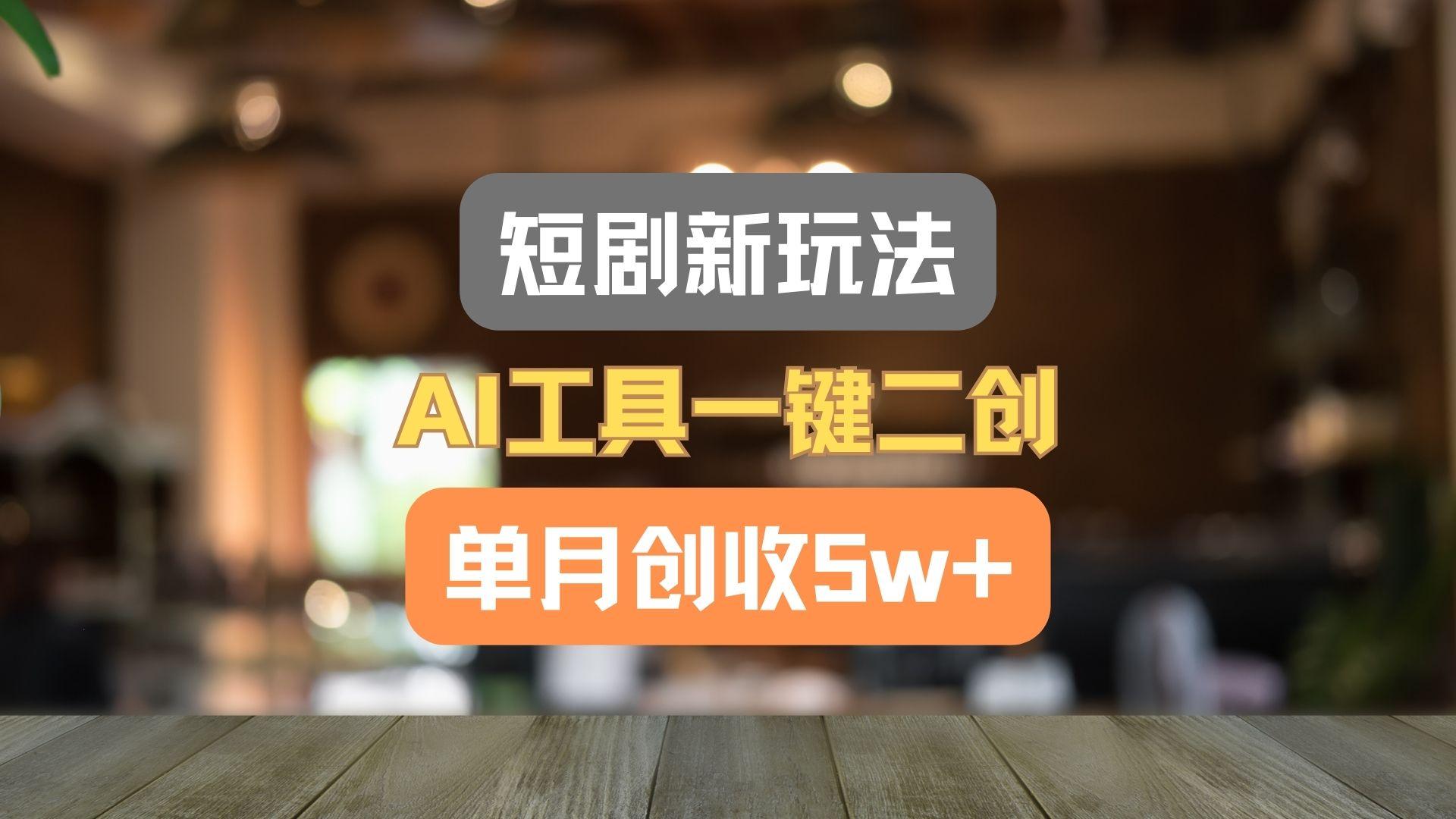 短剧新玩法，AI工具一键二创，单月创收5w+！-九洲网