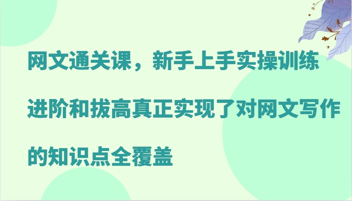 网文通关课，新手上手实操训练，进阶和拔高真正实现了对网文写作的知识点全覆盖-九洲网