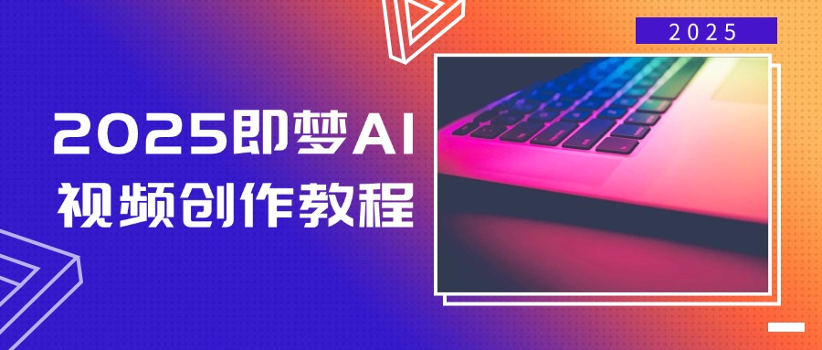 2025即梦AI视频创作教程，从零开始学做视频，文字图片生成视频轻松创作-九洲网
