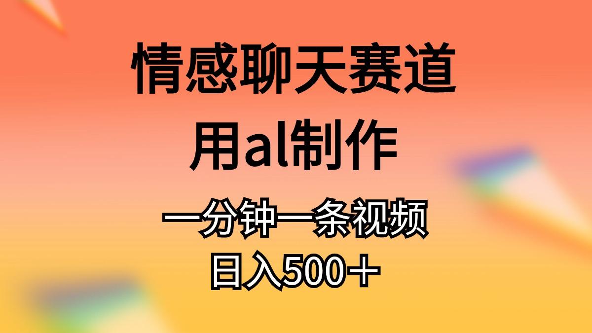 情感聊天赛道用al制作一分钟一条视频日入500＋-九洲网