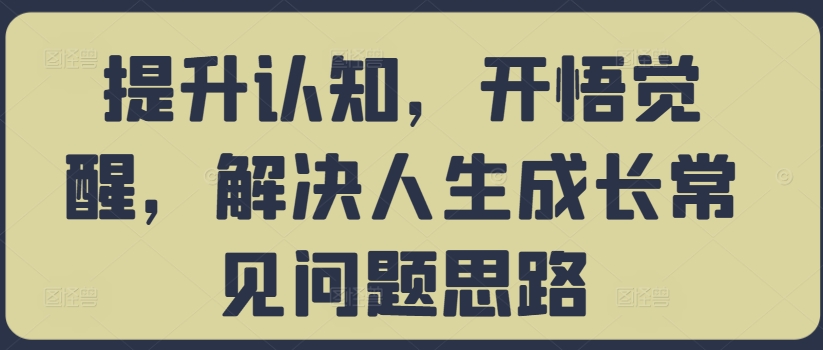提升认知，开悟觉醒，解决人生成长常见问题思路-九洲网