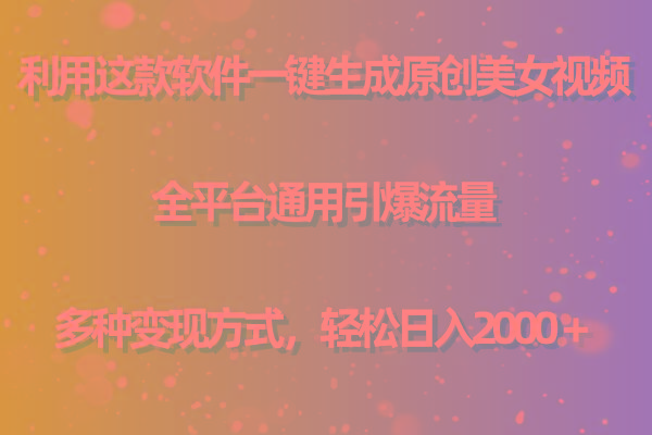 用这款软件一键生成原创美女视频 全平台通用引爆流量 多种变现 日入2000＋-九洲网