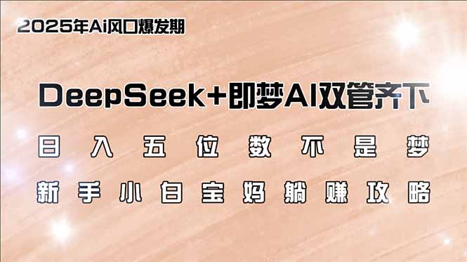 日入五位数不是梦，DeepSeek+即梦AI双管齐下，新手小白宝妈躺赚攻略-九洲网