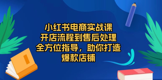 小红书电商实战课，开店流程到售后处理，全方位指导，助你打造爆款店铺-九洲网