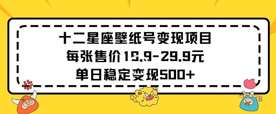 十二星座壁纸号变现项目每张售价19元单日稳定变现500+以上【揭秘】-九洲网
