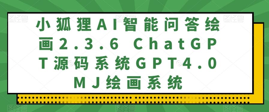 小狐狸AI智能问答绘画2.3.6 ChatGPT源码系统GPT4.0MJ绘画系统-九洲网