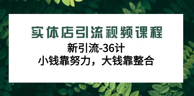 实体店引流视频课程，新引流-36计，小钱靠努力，大钱靠整合(48节课)-九洲网