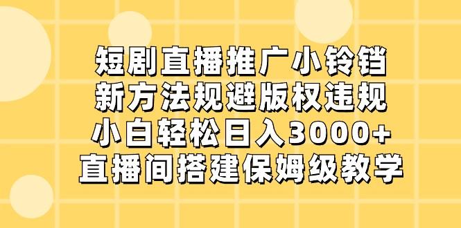 短剧直播推广小铃铛，小白轻松日入3000+，新方法规避版权违规，直播间搭建保姆级教学-九洲网