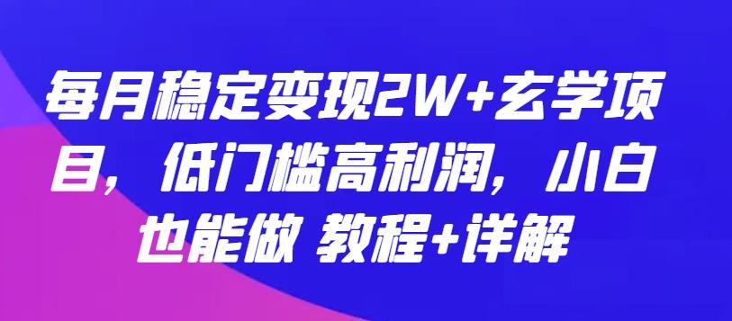 每月稳定变现2W+玄学项目，低门槛高利润，小白也能做 教程+详解【揭秘】-九洲网