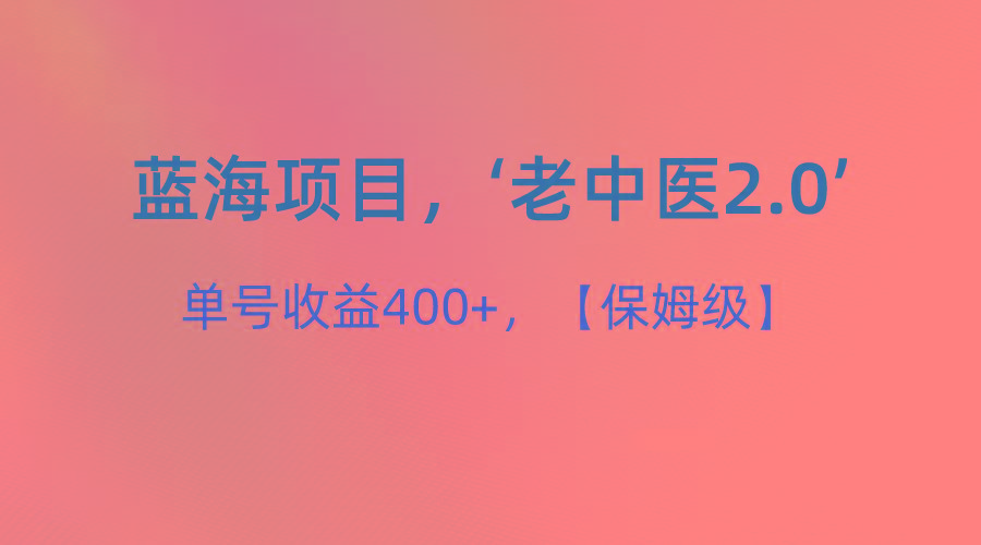 蓝海项目，“小红书老中医2.0”，单号收益400+，保姆级教程-九洲网