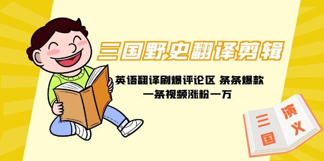 (9264期)三国野史翻译剪辑 英语翻译刷爆评论区 条条爆款一条视频涨粉1w+附888G素材-九洲网