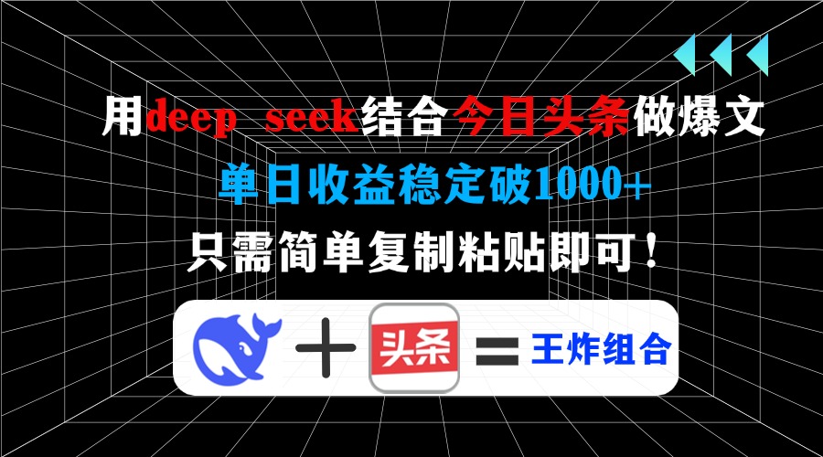 用deep seek结合今日头条做爆文，单日收益稳定破1000+，只需简单复制粘...-九洲网