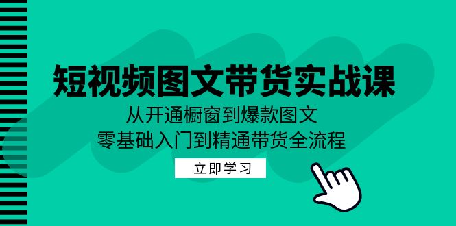 短视频图文带货实战课：从开通橱窗到爆款图文，零基础入门到精通带货-九洲网