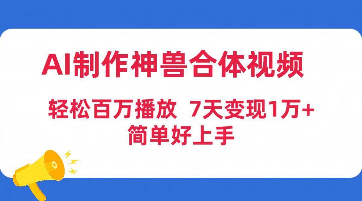 (9600期)AI制作神兽合体视频，轻松百万播放，七天变现1万+简单好上手(工具+素材)-九洲网