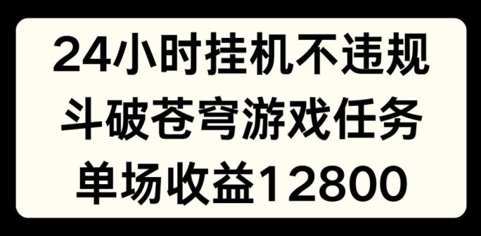 24小时无人挂JI不违规，斗破苍穹游戏任务，单场直播最高收益1280【揭秘】-九洲网