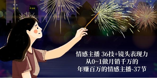 情感主播 36技+镜头表现力：从0~1做月销千万的，年赚百万的情感主播-37节-九洲网