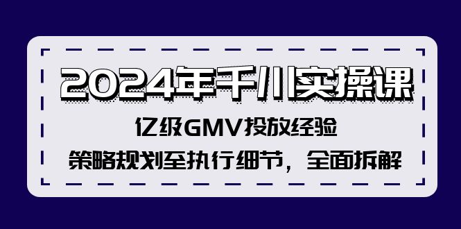 2024年千川实操课，亿级GMV投放经验，策略规划至执行细节，全面拆解-九洲网